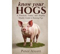 Know your hogs: A Practical, Funny, and Slightly Muddy Guide to Raising Pigs