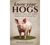 Know your hogs: A Practical, Funny, and Slightly Muddy Guide to Raising Pigs
