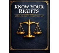 Know Your Rights: A Complete Guide to Understanding the law in Everyday Life Around the World