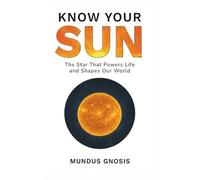 Know Your Sun: The Star That Powers Life and Shapes Our World (Secrets of the Universe)