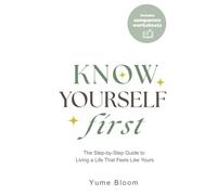 Know Yourself First: The Step-by-Step Guide to Living a Life That Feels Like Yours