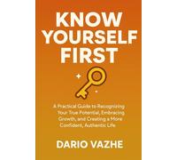 Know Yourself First: Unlocking Your Strengths and Transforming Your Weaknesses with Self-Awareness and Compassion: A Practical Guide to Recognizing ... and Creating a More Confident, Authentic Life