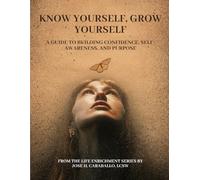 KNOW YOURSELF, GROW YOURSELF: A Guide to Building Confidence, Self-Awareness, and Purpose (The Life Enrichment Series)