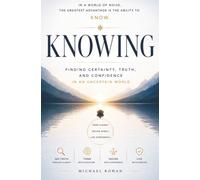 Knowing: Finding Certainty, Truth, and Confidence in an Uncertain World