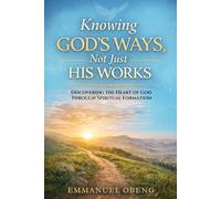 Knowing God's Ways, Not Just His Works: Discovering the Heart of God Through Spiritual Formation: 1 (The God's Ways Series)