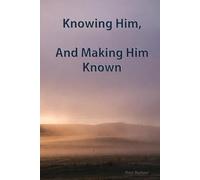 Knowing Him, And Making Him Known: A Christian faith journey into hearing God and walking with Him