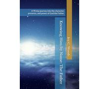 Knowing Him by Name: The Father: A 90 day journey into the character, presence, and power of God the Father. (THE KNOWING HIM BY NAME TRILOGY: A Three-Part Journey Into the Heart of God)