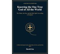 Knowing the One True God of All the World: The Father, the Son, and the Holy Spirit According to Scripture