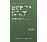 Knowing What to Do in Early-Stage Dementia: A Caregiver's Guide to Understanding, Connecting, and Caring with Confidence