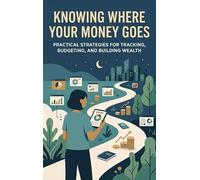 Knowing Where Your Money Goes: Practical Strategies for Tracking, Budgeting, and Building Wealth
