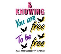 & KNOWING You are free To be free Poem 'FREE' ©2022 SOPHIA ASMAH