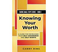 Knowing Your Worth: A Guide for Increasing Your Self-Awareness and Self-Worth: 1 (Taking Small Steps)