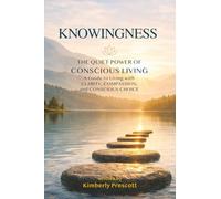 KNOWINGNESS The Quiet Power of Conscious Living: A Guide to Living with Clarity, Compassion, and Conscious Choice