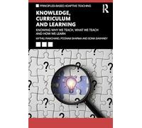 Knowledge, Curriculum and Learning: Knowing Why We Teach, What We Teach and How We Learn (Principles-based Adaptive Teaching)