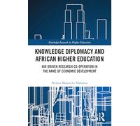Knowledge Diplomacy and African Higher Education: Aid-Driven Research Co-operation in the Name of Economic Development (Routledge Research in Higher Education)