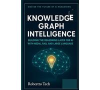KNOWLEDGE GRAPH INTELLIGENCE: BUILDING THE REASONING LAYER FOR AI WITH NEO4J, RAG, AND LARGE LANGUAGE MODELS: 2 (Agentic AI & Retrieval Systems Series)
