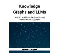 Knowledge Graphs and LLMs: Building Intelligent, Explainable, and Context-Aware AI Systems: 1