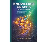 KNOWLEDGE GRAPHS FOR AI SYSTEMS: Build Structured Intelligence for Search, Reasoning, and Large Language Models. (Agentic AI & Knowledge Graphs)