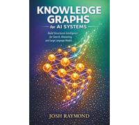 KNOWLEDGE GRAPHS FOR AI SYSTEMS: Build Structured Intelligence for Search, Reasoning, and Large Language Models. (Agentic AI & Knowledge Graphs)