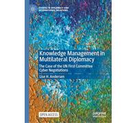Knowledge Management in Multilateral Diplomacy: The Case of the UN First Committee Cyber Negotiations (Studies in Diplomacy and International Relations)