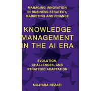Knowledge Management in the AI Era: Evolution, Challenges, and Strategic Adaptation (Managing Innovation in Business Strategy, Marketing and Finance)