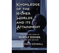Knowledge of the Higher World and Its Attainment: Rudolf Steiner's Brilliant Prescription for How We Can Access Our Higher Being and Help the Earth Evolve (2)