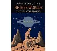 Knowledge of the Higher Worlds and Its Attainment: A Revised and Enlarged Edition of The Way of Initiation and Initiation and Its Results