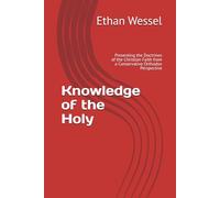 Knowledge of the Holy: Presenting the Doctrines of the Christian Faith from a Conservative Orthodox Perspective