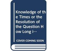 Knowledge of the Times or the Resolution of the Question How Long it Shall Be Unto the End of Wonders
