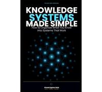 Knowledge Systems Made Simple: How to Organize What You Know to Think Better and Make Smarter Decisions (The Made Simple Framework: Clear thinking for complex systems.)