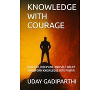 KNOWLEDGE WITH COURAGE: How Ego, Discipline, and Self-Belief Transform Knowledge into Power