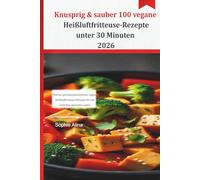 Knusprig & sauber 100 vegane Heißluftfritteuse-Rezepte unter 30 Minuten 2026: Ölarme, geschmacksintensive vegane Heißluftfritteuse-Rezepte für ein schnelles, gesundes Leben