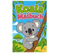 Koala Malbuch: Niedliche Koalas, entspannte Naturmotive und kreative Ausmalbilder für Kinder und Erwachsene