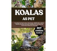KOALAS AS PET: Everything You Need to Know About Koalas, Wildlife Ethics, Habitat, Nutrition, Breeding, Interaction, Handling, Diet, and Supporting Conservation Without Pet Ownership