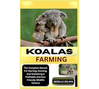 Koalas farming: The Complete Manual For Starting, Running, And Sustaining A Profitable And Eco-Friendly Wildlife Venture
