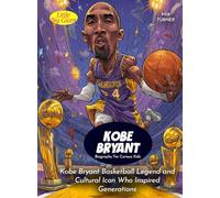 Kobe Bryant Biography For Curious Kids: Kobe Bryant Basketball Legend and Cultural Icon Who Inspired Generations (Biography For Kids)