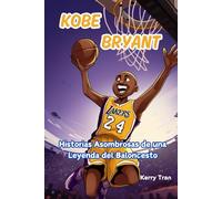 Kobe Bryant: Historias Asombrosas de una Leyenda del Baloncesto: Un Libro de Biografía para Niños sobre el Trabajo Duro, la Perseverancia y Nunca Rendirse (Biografías deportivas para niños)