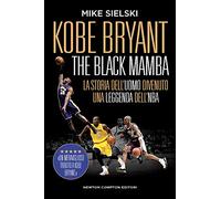 Kobe Bryant. The black mamba. La storia dell’uomo divenuto una leggenda dell’NBA (Grandi manuali Newton)