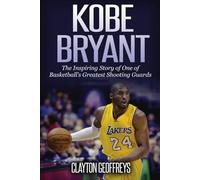 Kobe Bryant: The Inspiring Story of One of Basketball's Greatest Shooting Guards (Basketball Biography Books)