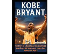 KOBE BRYANT: The Story of a Basketball Icon: Unmatched Work Ethic, NBA Glory, and a Legacy That Inspired the World