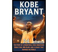 KOBE BRYANT: The Story of a Basketball Icon: Unmatched Work Ethic, NBA Glory, and a Legacy That Inspired the World