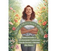 Kobieca Przestrzeń Spokoju: Kolorowanka z Afirmacjami - Codzienne Chwile, Kwiaty i Relaks dla Duszy