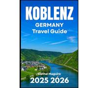 KOBLENZ GERMAN TRAVEL GUIDE 2025 2026: Hidden Gems, River Journeys, and Timeless Heritage