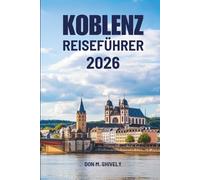 KOBLENZ REISEFÜHRER 2026: Eine entschleunigte Reise durch Flüsse, Geschichte und den deutschen Alltag