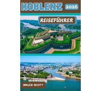 KOBLENZ REISEFÜHRER 2026: Erleben Sie das Deutsche Eck, die imposanten Ausblicke von der Festung Ehrenbreitstein, die historischen Plätze der ... Schönheit der Rhein-Mosel-Täler.