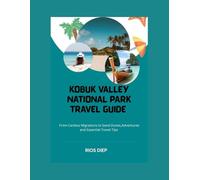 KOBUK VALLEY NATIONAL PARK TRAVEL GUIDE: From Caribou Migrations to Sand Dunes, Adventures, and Essential Travel Tips