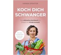 Koch dich schwanger: Das ultimative Kochbuch für Frauen mit Kinderwunsch (Die besten Rezepte für eine schwangerschaftsfördernde Ernährung)