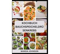KOCHBUCH BAUCHSPEICHELDRÜSENKREBS: Nährstoffreiche Rezepte für Stärke, Komfort und zur Bekämpfung von Entzündungen