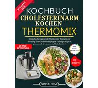 Kochbuch Cholesterinarm Kochen Thermomix: Einfache, herzgesunde Thermomix-Rezepte zur Senkung des Cholesterinspiegels - alltagstauglich, genussvoll & wissenschaftlich fundiert