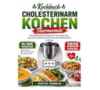 Kochbuch Cholesterinarm Kochen Thermomix: Über 100 köstliche Rezepte für ein starkes Herz, gesunde Cholesterinwerte und mehr Wohlbefinden im Alltag